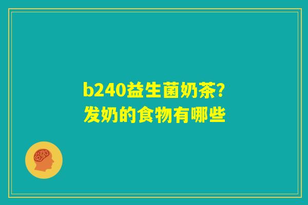 b240益生菌奶茶？发奶的食物有哪些