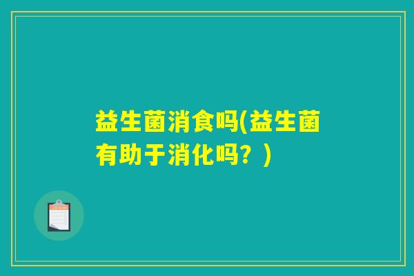 益生菌消食吗(益生菌有助于消化吗？)
