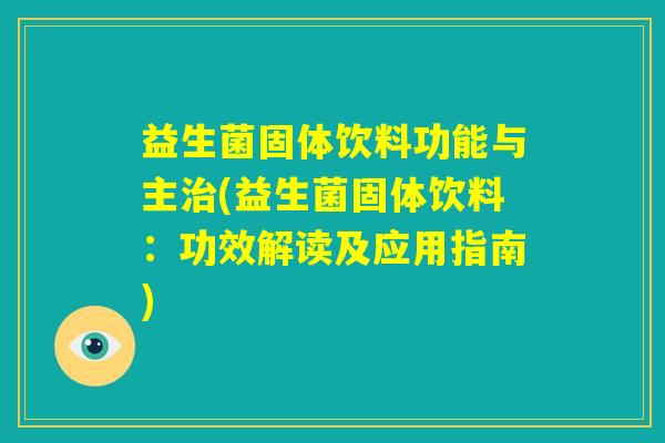 益生菌固体饮料功能与主治(益生菌固体饮料：功效解读及应用指南)