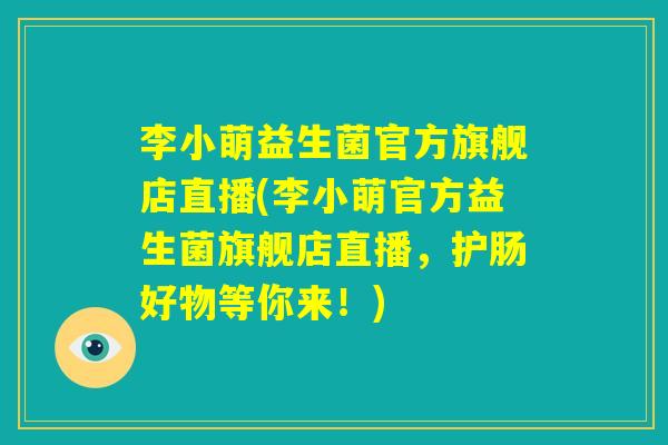 李小萌益生菌官方旗舰店直播(李小萌官方益生菌旗舰店直播，护肠好物等你来！)
