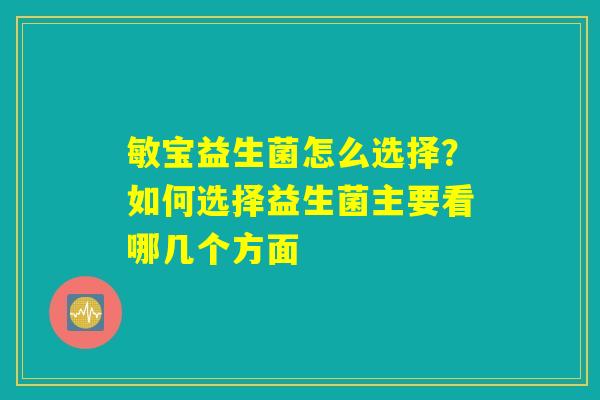 敏宝益生菌怎么选择？如何选择益生菌主要看哪几个方面