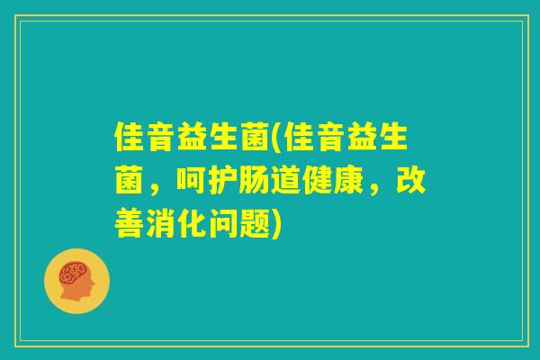 佳音益生菌(佳音益生菌，呵护肠道健康，改善消化问题)