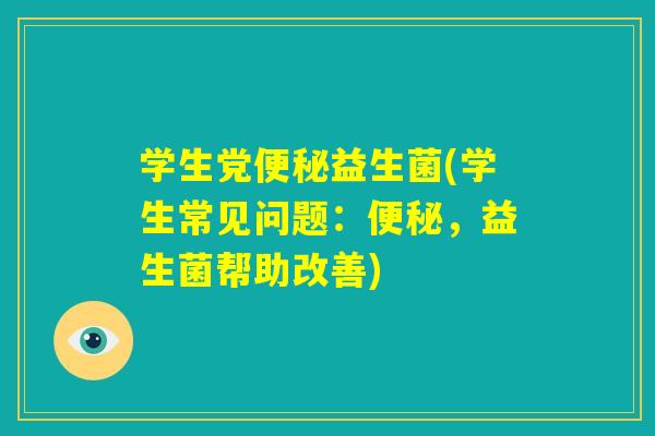 学生党便秘益生菌(学生常见问题：便秘，益生菌帮助改善)