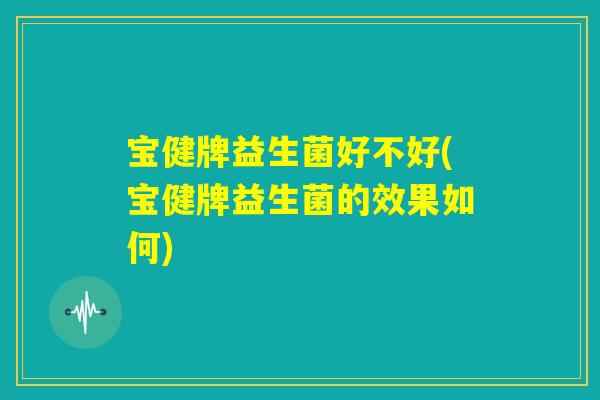 宝健牌益生菌好不好(宝健牌益生菌的效果如何)