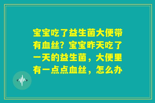 宝宝吃了益生菌大便带有血丝？宝宝昨天吃了一天的益生菌，大便里有一点点血丝，怎么办
