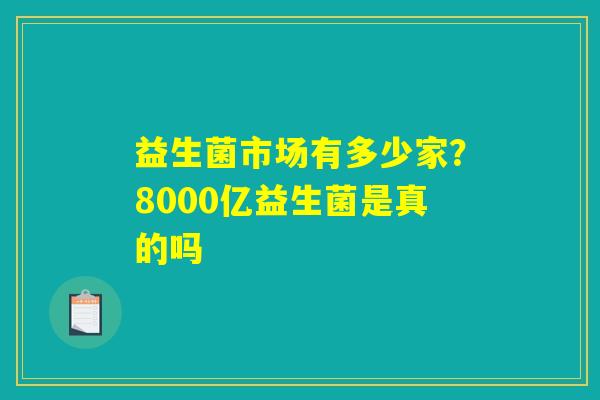 益生菌市场有多少家？8000亿益生菌是真的吗