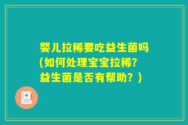 婴儿拉稀要吃益生菌吗(如何处理宝宝拉稀？益生菌是否有帮助？)