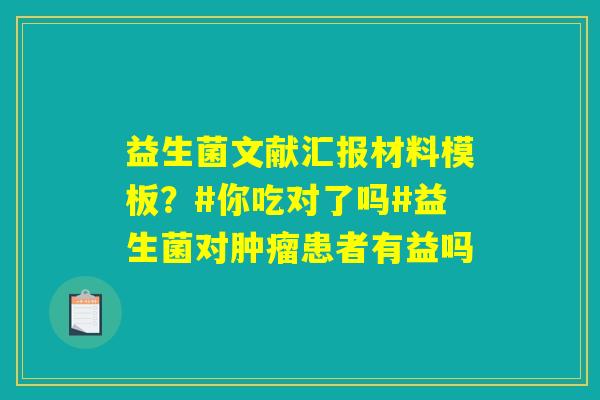 益生菌文献汇报材料模板?#你吃对了吗#益生菌对肿瘤患者有益吗 益生菌文献汇报材料模板?#你吃对了吗#益生菌对肿瘤患者有益吗