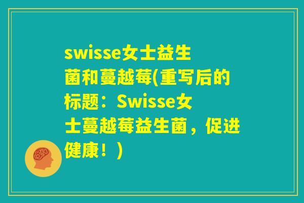 swisse女士益生菌和蔓越莓(重写后的标题：Swisse女士蔓越莓益生菌，促进健康！)