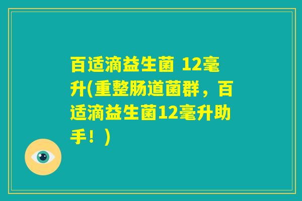 百适滴益生菌 12毫升(重整肠道菌群,百适滴益生菌12毫升助手!) 百适滴益生菌 12毫升(重整肠道菌群,百适滴益生菌12毫升助手!)