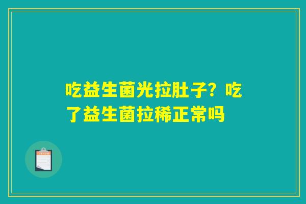 吃益生菌光拉肚子？吃了益生菌拉稀正常吗