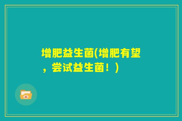 增肥益生菌(增肥有望,尝试益生菌!) 增肥益生菌(增肥有望,尝试益生菌!)
