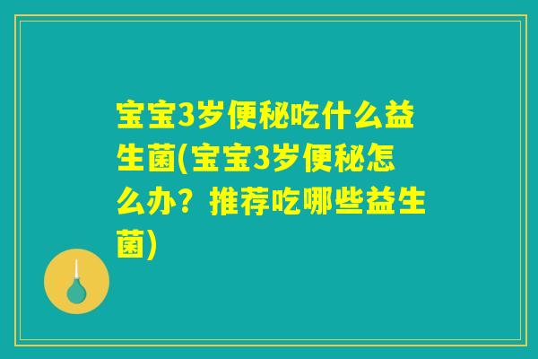 宝宝3岁便秘吃什么益生菌(宝宝3岁便秘怎么办?推荐吃哪些益生菌) 宝宝3岁便秘吃什么益生菌(宝宝3岁便秘怎么办?推荐吃哪些益生菌)