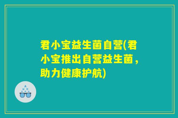 君小宝益生菌自营(君小宝推出自营益生菌，助力健康护航)