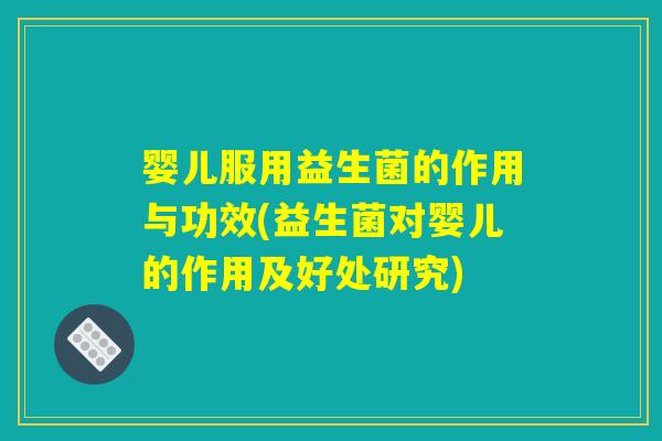 婴儿服用益生菌的作用与功效(益生菌对婴儿的作用及好处研究) 婴儿服用益生菌的作用与功效(益生菌对婴儿的作用及好处研究)