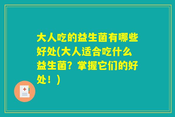 大人吃的益生菌有哪些好处(大人适合吃什么益生菌?掌握它们的好处!) 大人吃的益生菌有哪些好处(大人适合吃什么益生菌?掌握它们的好处!)