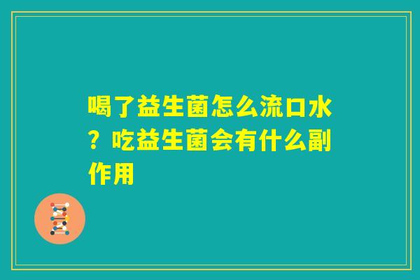 喝了益生菌怎么流口水?吃益生菌会有什么副作用 喝了益生菌怎么流口水?吃益生菌会有什么副作用