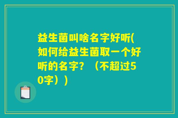 益生菌叫啥名字好听(如何给益生菌取一个好听的名字?) 益生菌叫啥名字好听(如何给益生菌取一个好听的名字?)
