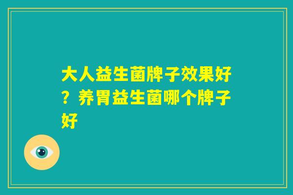 大人益生菌牌子效果好?养胃益生菌哪个牌子好 大人益生菌牌子效果好?养胃益生菌哪个牌子好