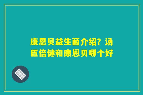 康恩贝益生菌介绍?汤臣倍健和康恩贝哪个好 康恩贝益生菌介绍?汤臣倍健和康恩贝哪个好