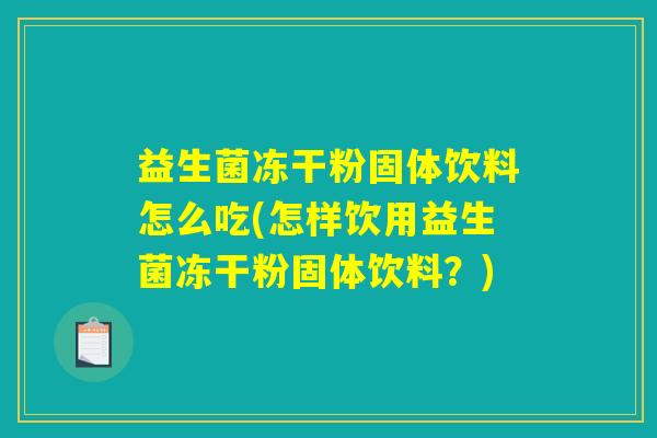 益生菌冻干粉固体饮料怎么吃(怎样饮用益生菌冻干粉固体饮料?) 益生菌冻干粉固体饮料怎么吃(怎样饮用益生菌冻干粉固体饮料?)