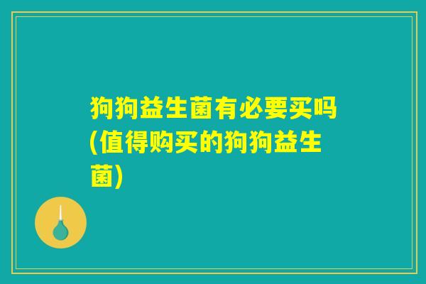 狗狗益生菌有必要买吗(值得购买的狗狗益生菌) 狗狗益生菌有必要买吗(值得购买的狗狗益生菌)