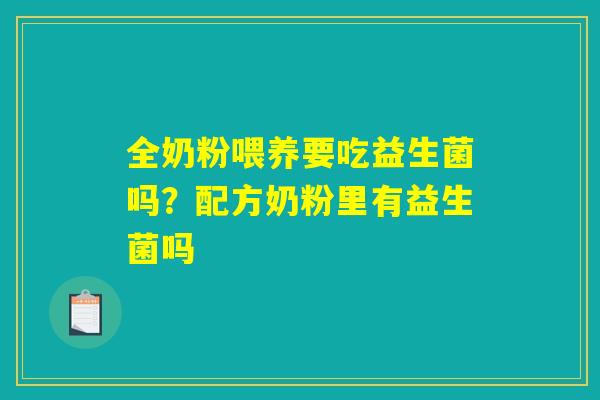 全奶粉喂养要吃益生菌吗?配方奶粉里有益生菌吗 全奶粉喂养要吃益生菌吗?配方奶粉里有益生菌吗