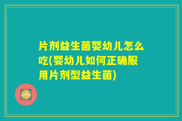 片剂益生菌婴幼儿怎么吃(婴幼儿如何正确服用片剂型益生菌) 片剂益生菌婴幼儿怎么吃(婴幼儿如何正确服用片剂型益生菌)
