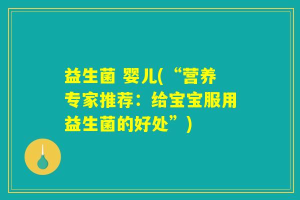 益生菌 婴儿(“营养专家推荐:给宝宝服用益生菌的好处”) 益生菌 婴儿(“营养专家推荐:给宝宝服用益生菌的好处”)