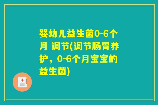 婴幼儿益生菌0-6个月 调节(调节肠胃养护,0-6个月宝宝的益生菌) 婴幼儿益生菌0-6个月 调节(调节肠胃养护,0-6个月宝宝的益生菌)