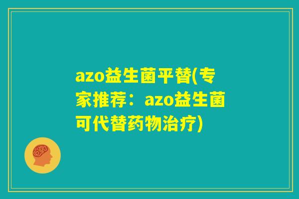 azo益生菌平替(专家推荐：azo益生菌可代替药物治疗)