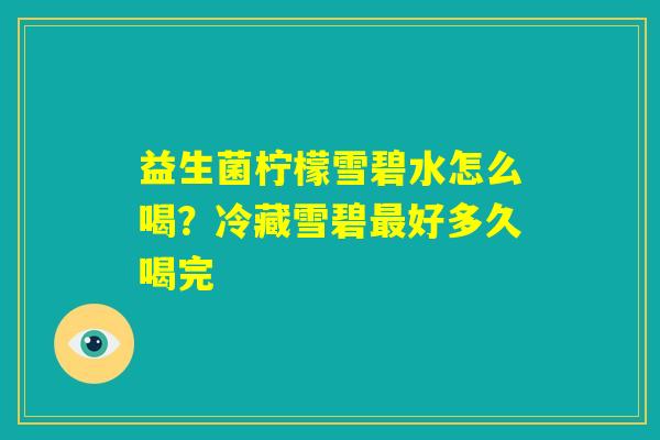 益生菌柠檬雪碧水怎么喝？冷藏雪碧最好多久喝完