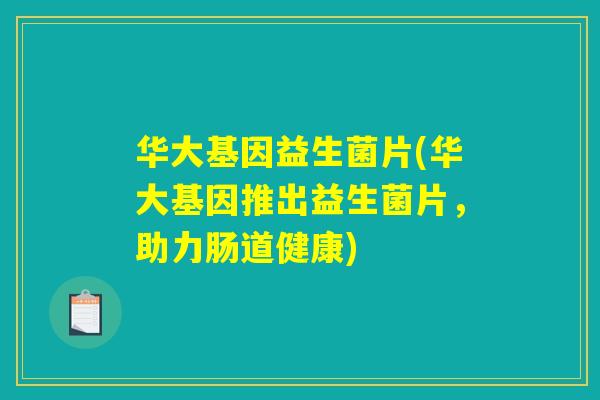 华大基因益生菌片(华大基因推出益生菌片，助力肠道健康)