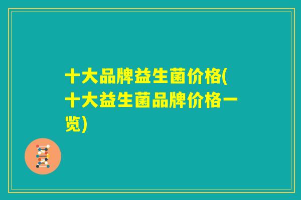 十大品牌益生菌价格(十大益生菌品牌价格一览)