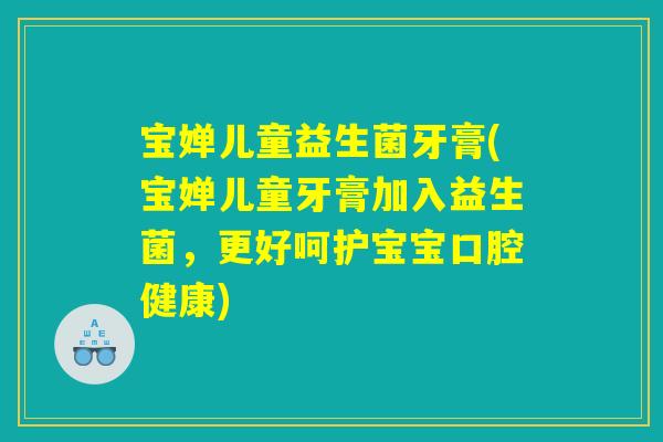 宝婵儿童益生菌牙膏(宝婵儿童牙膏加入益生菌，更好呵护宝宝口腔健康)