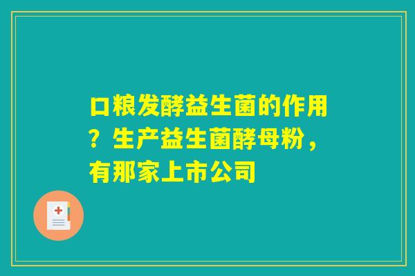 口粮发酵益生菌的作用？生产益生菌酵母粉，有那家上市公司
