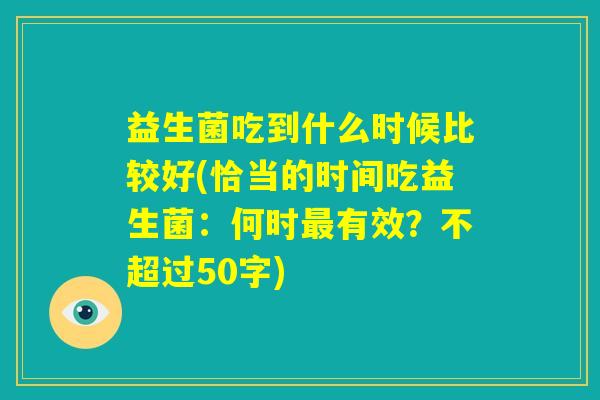 益生菌吃到什么时候比较好(恰当的时间吃益生菌：何时最有效？)