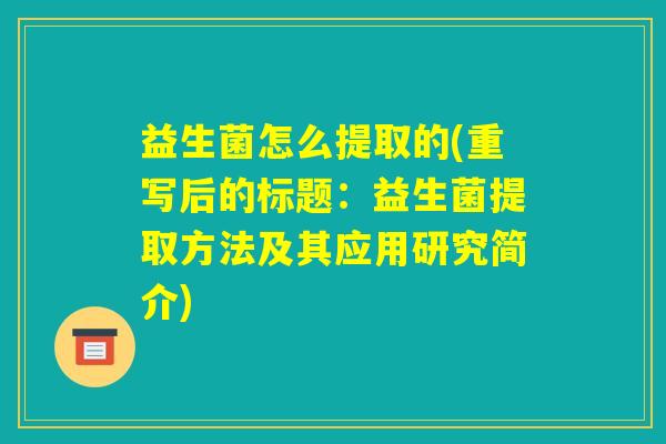 益生菌怎么提取的(重写后的标题：益生菌提取方法及其应用研究简介)
