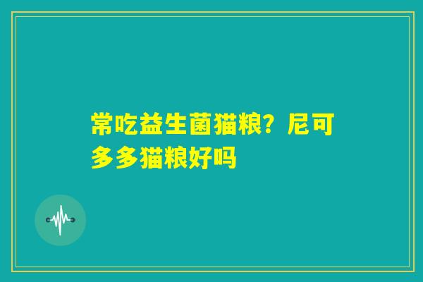 常吃益生菌猫粮？尼可多多猫粮好吗