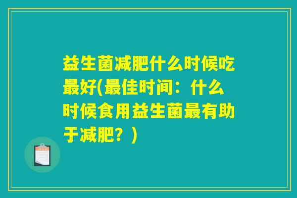 益生菌减肥什么时候吃最好(最佳时间：什么时候食用益生菌最有助于减肥？)