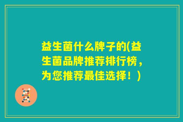 益生菌什么牌子的(益生菌品牌推荐排行榜，为您推荐最佳选择！)
