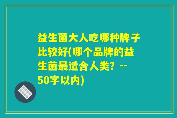 益生菌大人吃哪种牌子比较好(哪个品牌的益生菌最适合人类？)