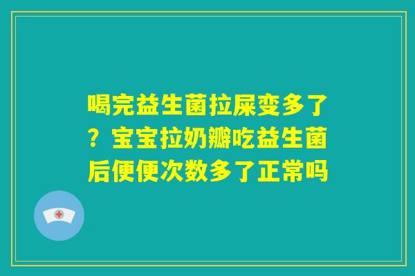 喝完益生菌拉屎变多了？宝宝拉奶瓣吃益生菌后便便次数多了正常吗