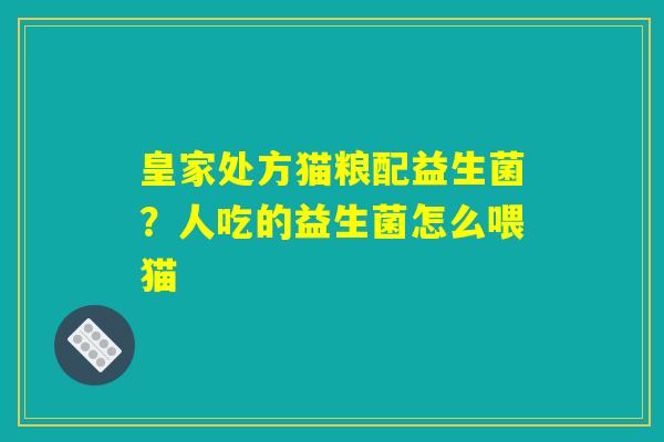 皇家处方猫粮配益生菌？人吃的益生菌怎么喂猫