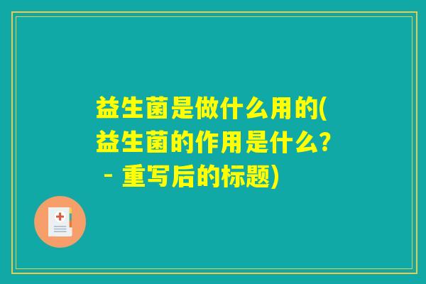 益生菌是做什么用的(益生菌的作用是什么？ - 重写后的标题)