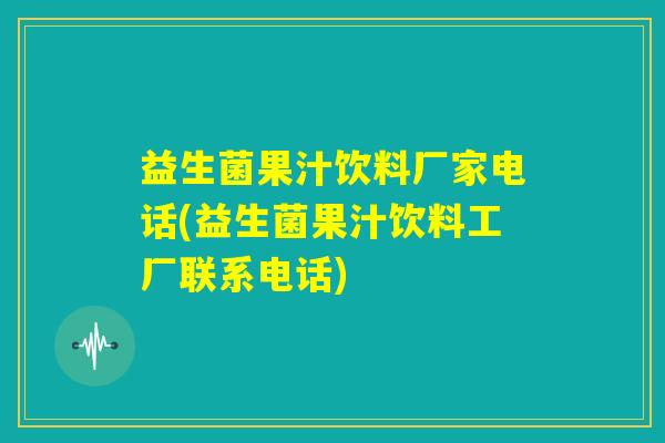 益生菌果汁饮料厂家电话(益生菌果汁饮料工厂联系电话)