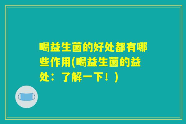 喝益生菌的好处都有哪些作用(喝益生菌的益处：了解一下！)