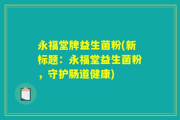 永福堂牌益生菌粉(新标题：永福堂益生菌粉，守护肠道健康)