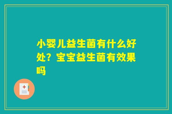 小婴儿益生菌有什么好处?宝宝益生菌有效果吗 小婴儿益生菌有什么好处?宝宝益生菌有效果吗