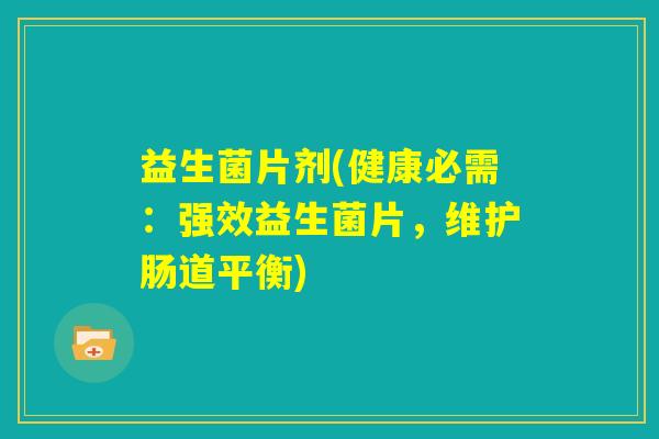 益生菌片剂(健康必需：强效益生菌片，维护肠道平衡)